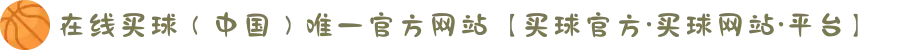 在线买球（中国）唯一官方网站【买球官方·买球网站·平台】